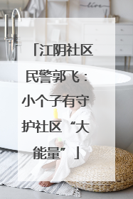 江阴社区民警郭飞：小个子有守护社区“大能量”