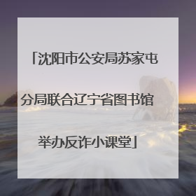 沈阳市公安局苏家屯分局联合辽宁省图书馆举办反诈小课堂