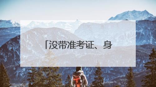 没带准考证、身份证……考生频出“小状况”，民警火速出马