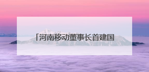 河南移动董事长首建国：三大行动助推泛全联盟3.0焕新升级，共创泛全终端万亿级产业生态