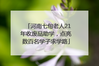 河南七旬老人21年收废品助学，点亮数百名学子求学路