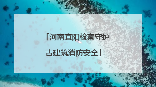 河南宜阳检察守护古建筑消防安全