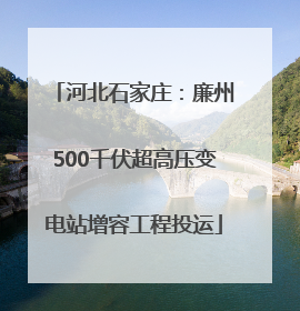 河北石家庄：廉州500千伏超高压变电站增容工程投运