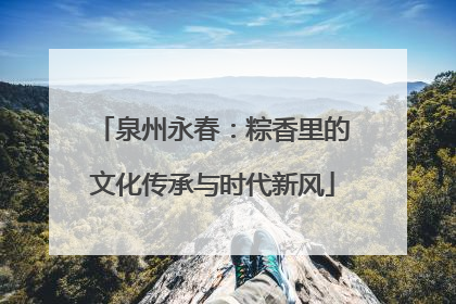 泉州永春：粽香里的文化传承与时代新风