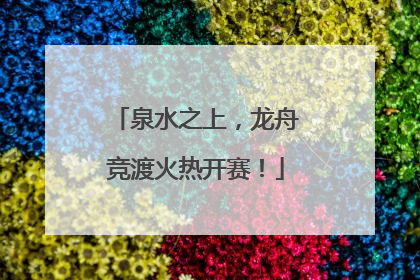 泉水之上，龙舟竞渡火热开赛！