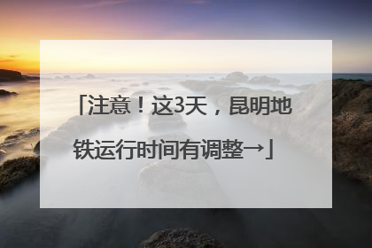 注意！这3天，昆明地铁运行时间有调整→