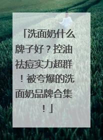 洗面奶什么牌子好？控油祛痘实力超群！被夸爆的洗面奶品牌合集！
