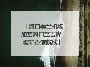 海口美兰机场加密海口至吉隆坡和香港航线
