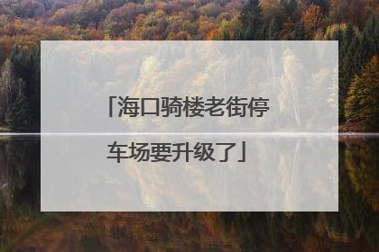 海口骑楼老街停车场要升级了