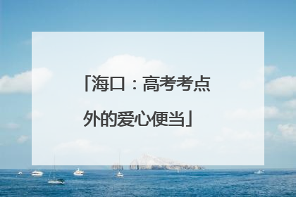 海口：高考考点外的爱心便当