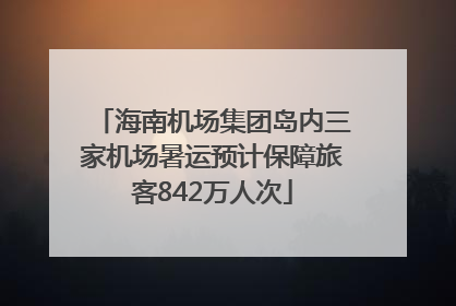海南机场集团岛内三家机场暑运预计保障旅客842万人次