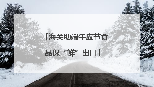 海关助端午应节食品保“鲜”出口