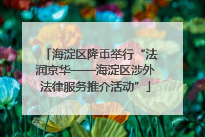 海淀区隆重举行“法润京华——海淀区涉外法律服务推介活动”