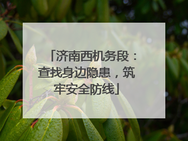 济南西机务段：查找身边隐患，筑牢安全防线