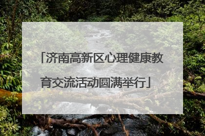济南高新区心理健康教育交流活动圆满举行
