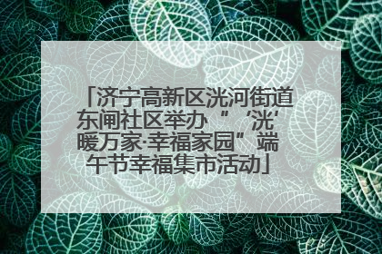 济宁高新区洸河街道东闸社区举办“‘洸’暖万家·幸福家园”端午节幸福集市活动