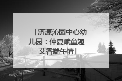 济源沁园中心幼儿园：仲夏赋童趣 艾香端午情