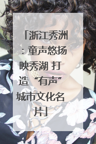 浙江秀洲：童声悠扬映秀湖 打造“有声”城市文化名片