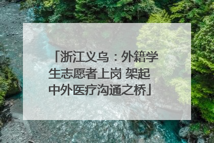 浙江义乌：外籍学生志愿者上岗 架起中外医疗沟通之桥