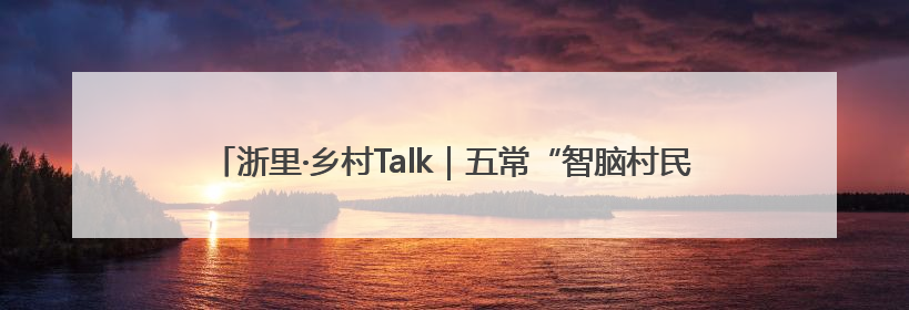 浙里·乡村Talk｜五常“智脑村民”共探AI引擎赋能企业服务新图景