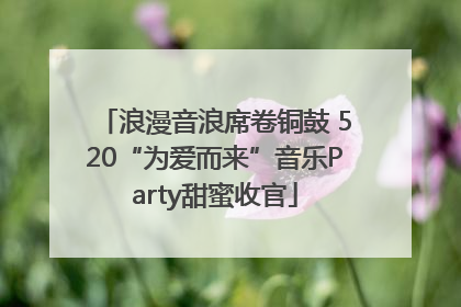 浪漫音浪席卷铜鼓 520“为爱而来”音乐Party甜蜜收官