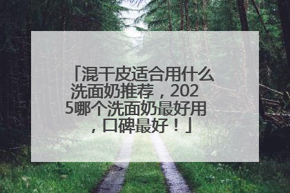混干皮适合用什么洗面奶推荐，2025哪个洗面奶最好用，口碑最好！
