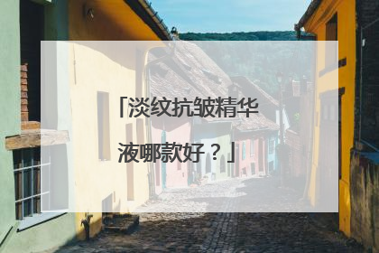 淡纹抗皱精华液哪款好？