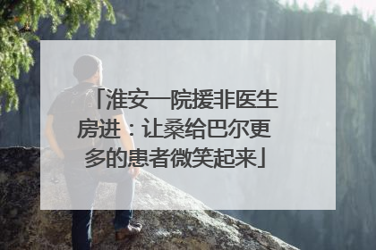 淮安一院援非医生房进：让桑给巴尔更多的患者微笑起来