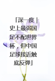 深一度｜史上最弱国足不配世界杯，但中国足球接近触底反弹