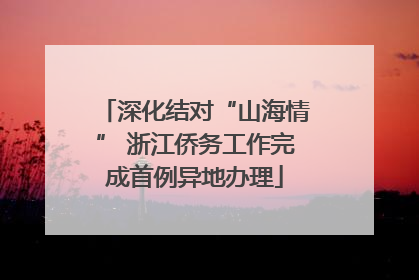 深化结对“山海情” 浙江侨务工作完成首例异地办理