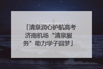 清泉润心护航高考 济南机场“清泉服务”助力学子圆梦