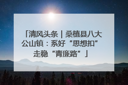 清风头条｜桑植县八大公山镇：系好“思想扣” 走稳“青廉路”