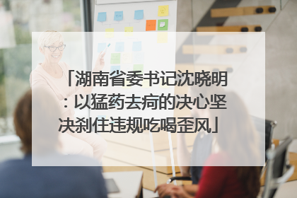 湖南省委书记沈晓明：以猛药去疴的决心坚决刹住违规吃喝歪风