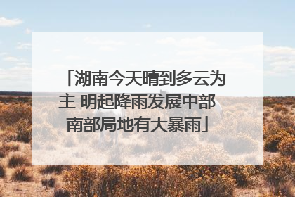湖南今天晴到多云为主 明起降雨发展中部南部局地有大暴雨