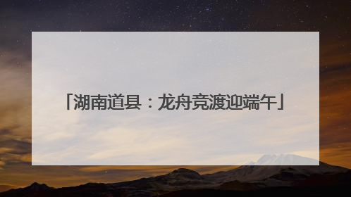 湖南道县：龙舟竞渡迎端午