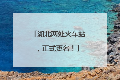 湖北两处火车站，正式更名！