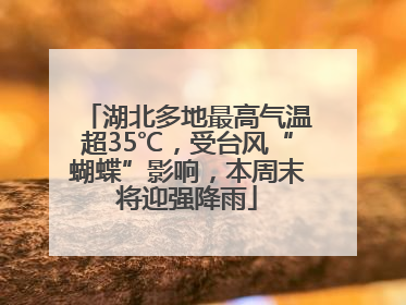 湖北多地最高气温超35℃，受台风“蝴蝶”影响，本周末将迎强降雨
