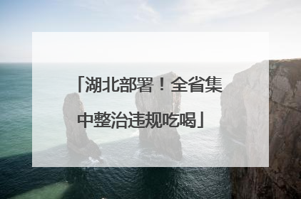 湖北部署！全省集中整治违规吃喝