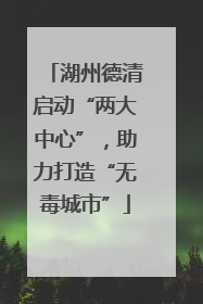 湖州德清启动“两大中心”，助力打造“无毒城市”