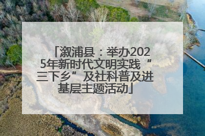 溆浦县：举办2025年新时代文明实践“三下乡”及社科普及进基层主题活动