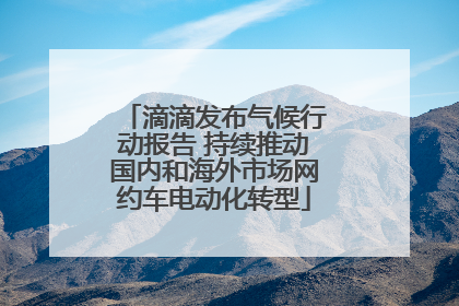 滴滴发布气候行动报告 持续推动国内和海外市场网约车电动化转型