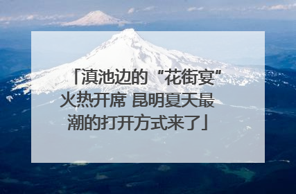 滇池边的“花街宴”火热开席 昆明夏天最潮的打开方式来了