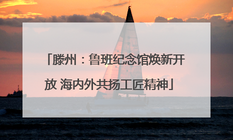 滕州：鲁班纪念馆焕新开放 海内外共扬工匠精神