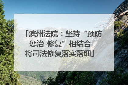 滨州法院：坚持“预防-惩治-修复”相结合 将司法修复落实落细