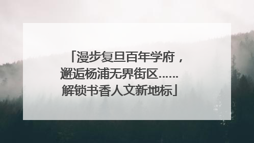 漫步复旦百年学府，邂逅杨浦无界街区……解锁书香人文新地标