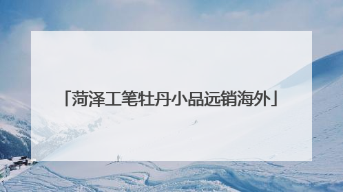 菏泽工笔牡丹小品远销海外