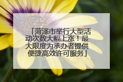 菏泽市举行大型活动次数大幅上涨！最大限度为承办者提供便捷高效许可服务