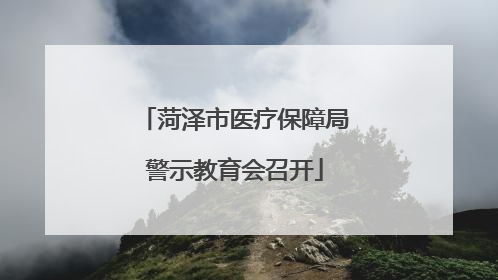 菏泽市医疗保障局警示教育会召开