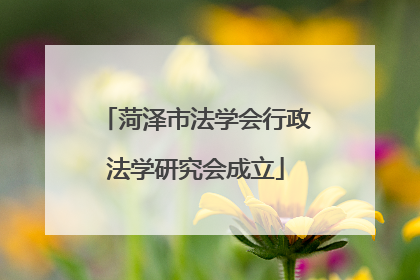 菏泽市法学会行政法学研究会成立