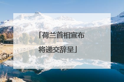 荷兰首相宣布将递交辞呈
